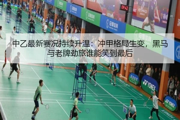 中乙最新赛况持续升温：冲甲格局生变，黑马与老牌劲旅谁能笑到最后